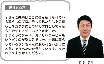 担当者の声 Sさんご夫婦はここに住み続けられている暮らしのプロ。そして私たちはその暮らしをカタチにしていくプロとして何度も打合せをさせていただきました。手づくりのケーキ、おいしいコーヒーをいただくのが楽しみでした。一緒に暮らしているワンちゃんに取られないようにと急いで食べたのを覚えています。またおじゃまさせてください。担当:安部