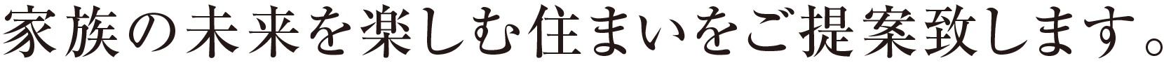 家族の未来を楽しむ住まいをご提案致します。