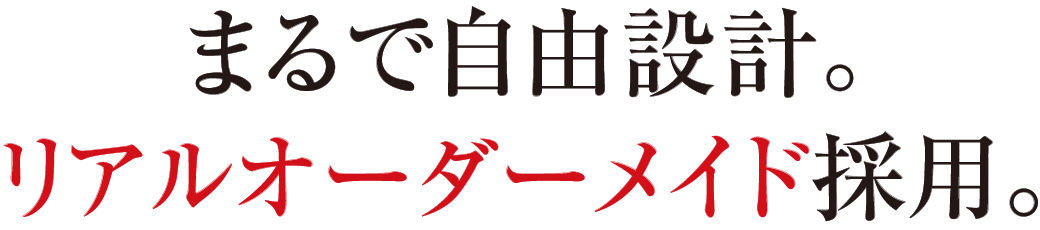 まるで自由設計。リアルオーダーメイド採用
