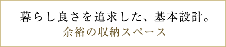暮らし良さを追求した、基本設計。