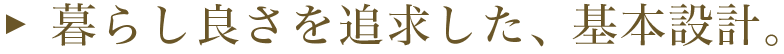 暮らし良さを追求した、基本設計