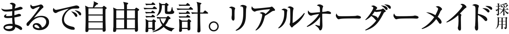 まるで自由設計。リアルオーダーメイド採用