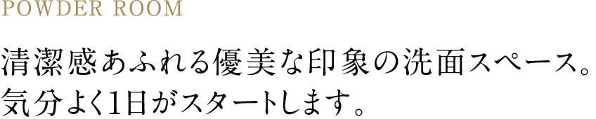 清潔感あふれる優美な印象の洗面スペース。
気分よく1日がスタートします。