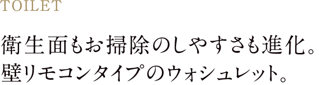 衛生面もお掃除のしやすさも進化。
壁リモコンタイプのウォシュレット。