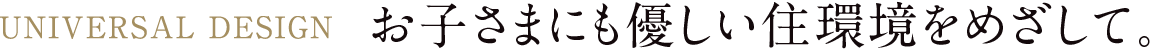 お子さまにも優しい住環境をめざして。