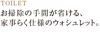 お掃除の手間が省ける、家事らく仕様のウォシュレット。