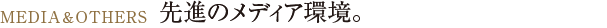 先進のメディア環境。