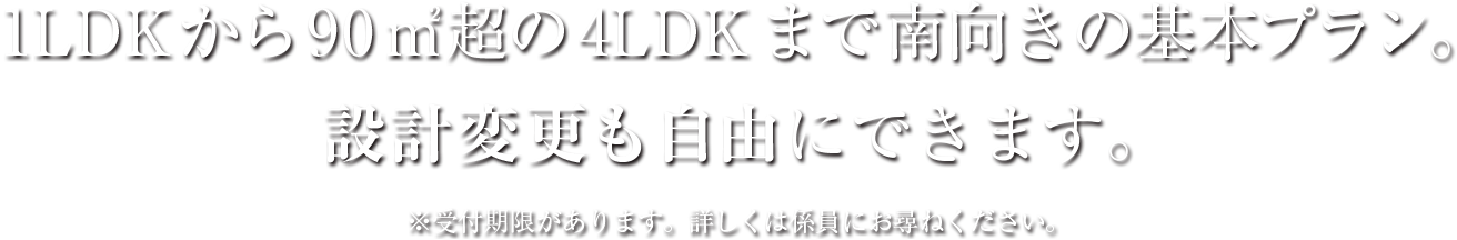 1LDKから90㎡超の4LDKまで南向きの基本プラン。設計変更も自由にできます。