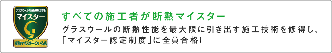 すべての施工者が断熱マイスター グラスウールの断熱性能を最大限に引き出す施工技術を修得し、「マイスター認定制度」に全員合格！